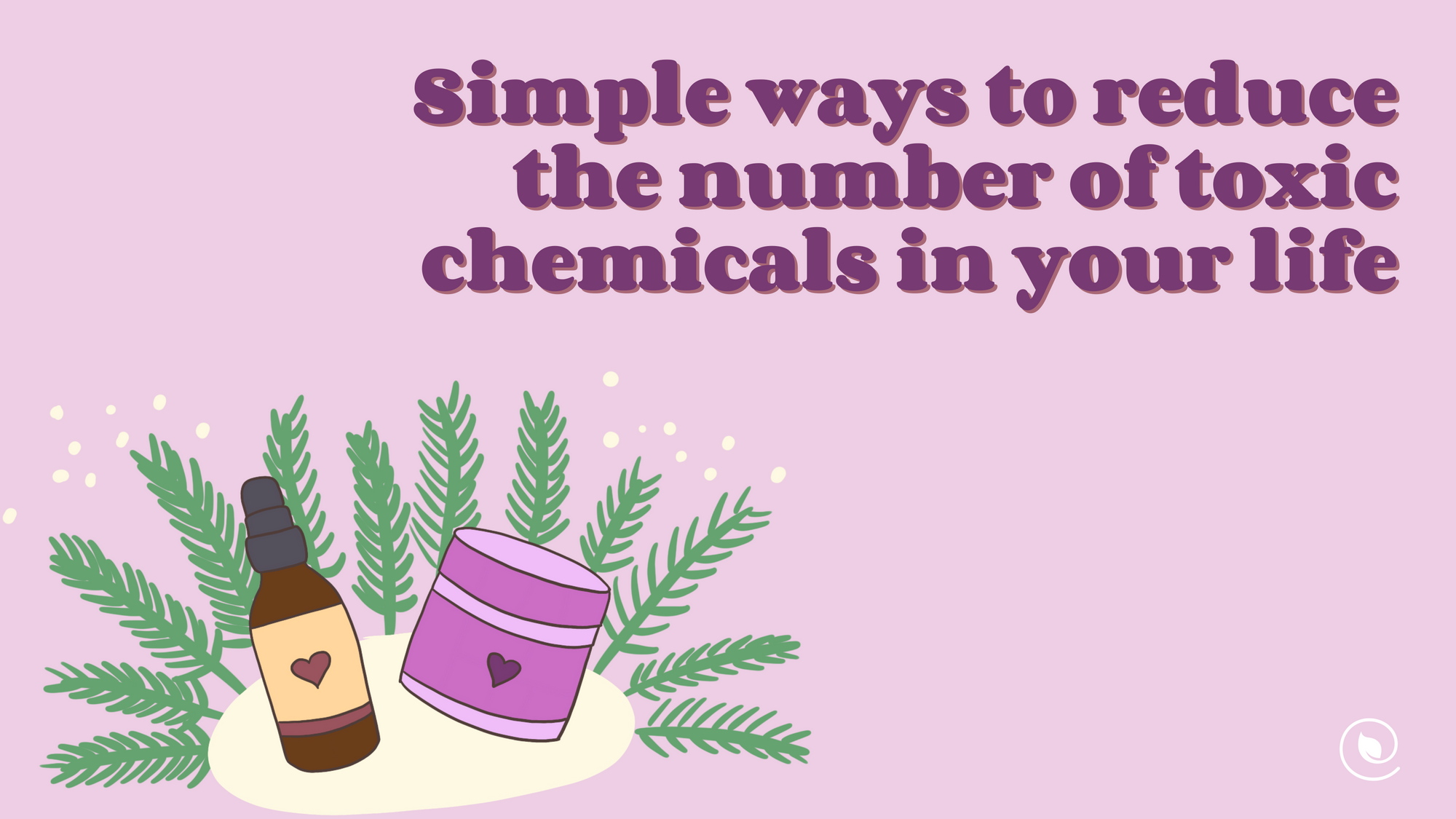 Simple Ways to Reduce the Number of Toxic Chemicals in Your Life